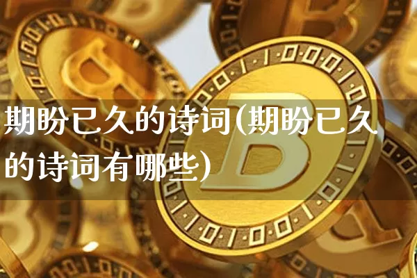 期盼已久的诗词(期盼已久的诗词有哪些)_https://www.czytfl.com_期货价格_第1张