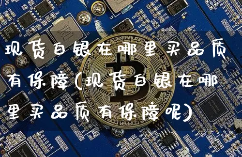 现货白银在哪里买品质有保障(现货白银在哪里买品质有保障呢)_https://www.czytfl.com_期货行情_第1张