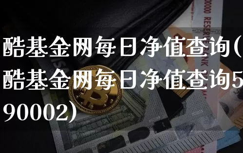 酷基金网每日净值查询(酷基金网每日净值查询590002)_https://www.czytfl.com_期货走势_第1张
