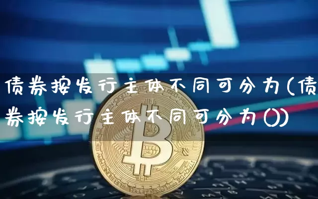 债券按发行主体不同可分为(债券按发行主体不同可分为())_https://www.czytfl.com_期货价格_第1张