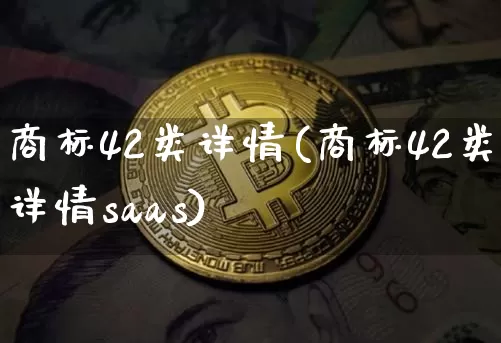 商标42类详情(商标42类详情saas)_https://www.czytfl.com_期货行情_第1张