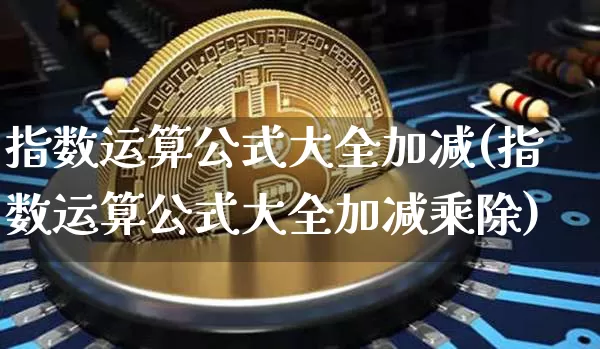 指数运算公式大全加减(指数运算公式大全加减乘除)_https://www.czytfl.com_期货走势_第1张