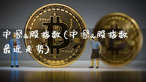 沪深a股指数(沪深a股指数最近走势)_https://www.czytfl.com_期货价格_第1张