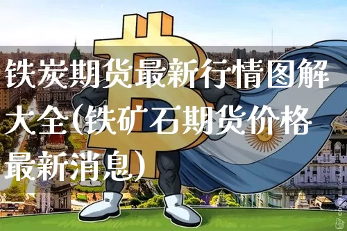 铁炭期货最新行情图解大全(铁矿石期货价格最新消息)_https://www.czytfl.com_期货_第1张