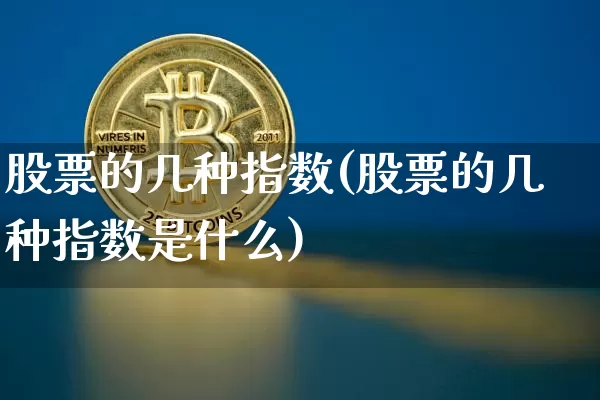 股票的几种指数(股票的几种指数是什么)_https://www.czytfl.com_期货走势_第1张