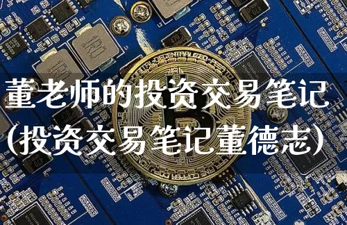 董老师的投资交易笔记(投资交易笔记董德志)_https://www.czytfl.com_期货走势_第1张
