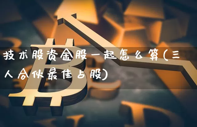 技术股资金股一起怎么算(三人合伙最佳占股)_https://www.czytfl.com_期货价格_第1张