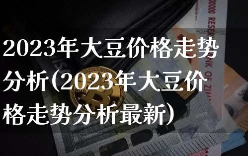 2023年大豆价格走势分析(2023年大豆价格走势分析最新)_https://www.czytfl.com_期货价格_第1张