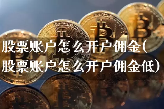 股票账户怎么开户佣金(股票账户怎么开户佣金低)_https://www.czytfl.com_期货价格_第1张