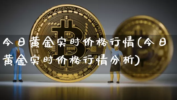 今日黄金实时价格行情(今日黄金实时价格行情分析)_https://www.czytfl.com_期货行情_第1张