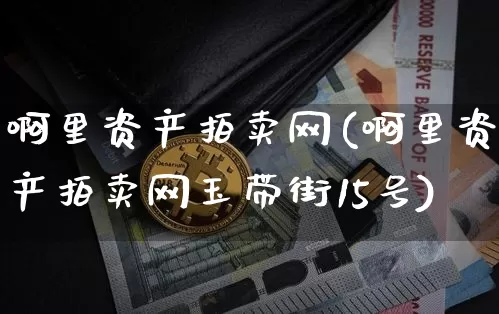 啊里资产拍卖网(啊里资产拍卖网玉带街15号)_https://www.czytfl.com_期货行情_第1张