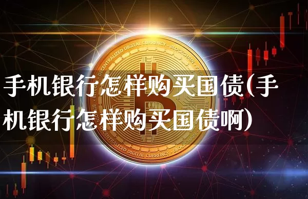 手机银行怎样购买国债(手机银行怎样购买国债啊)_https://www.czytfl.com_期货价格_第1张