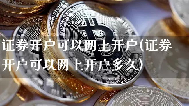证券开户可以网上开户(证券开户可以网上开户多久)_https://www.czytfl.com_期货行情_第1张