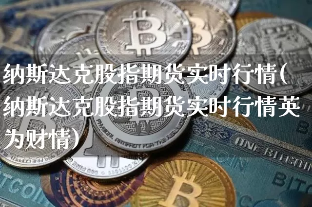 纳斯达克股指期货实时行情(纳斯达克股指期货实时行情英为财情)_https://www.czytfl.com_期货走势_第1张