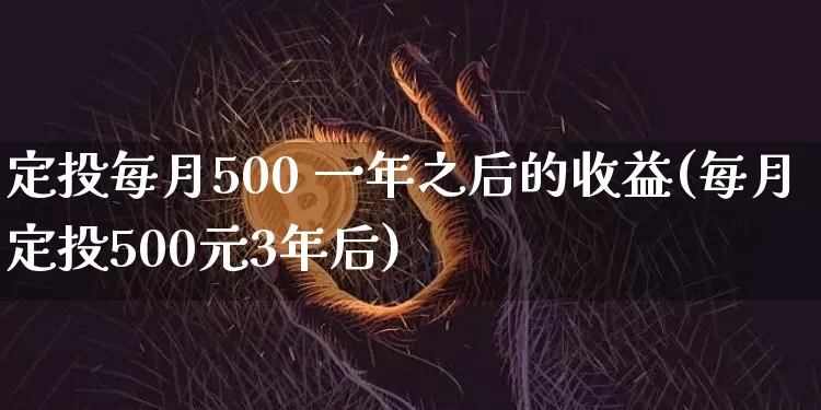 定投每月500 一年之后的收益(每月定投500元3年后)_https://www.czytfl.com_期货行情_第1张