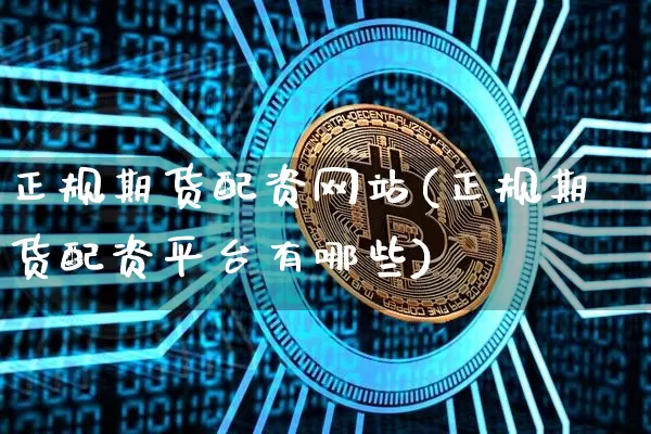 正规期货配资网站(正规期货配资平台有哪些)_https://www.czytfl.com_期货行情_第1张