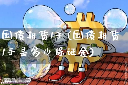 国债期货1手(国债期货1手是多少保证金)_https://www.czytfl.com_期货价格_第1张