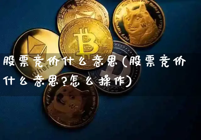 股票竞价什么意思(股票竞价什么意思?怎么操作)_https://www.czytfl.com_期货价格_第1张