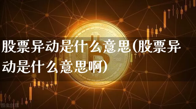 股票异动是什么意思(股票异动是什么意思啊)_https://www.czytfl.com_期货价格_第1张