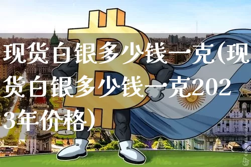 现货白银多少钱一克(现货白银多少钱一克2023年价格)_https://www.czytfl.com_期货行情_第1张