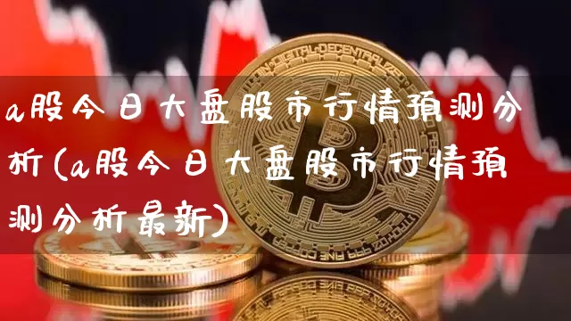 a股今日大盘股市行情预测分析(a股今日大盘股市行情预测分析最新)_https://www.czytfl.com_期货_第1张