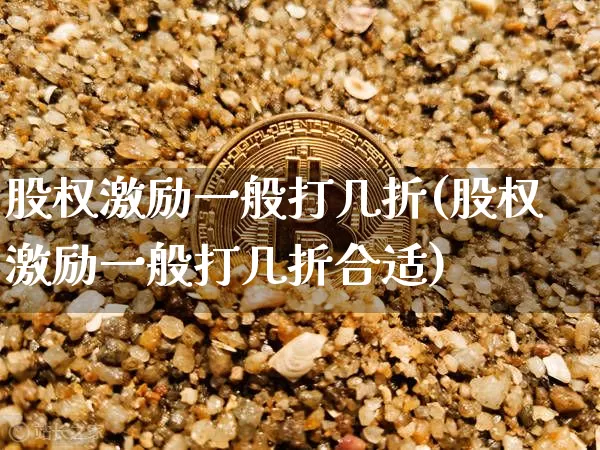 股权激励一般打几折(股权激励一般打几折合适)_https://www.czytfl.com_期货价格_第1张