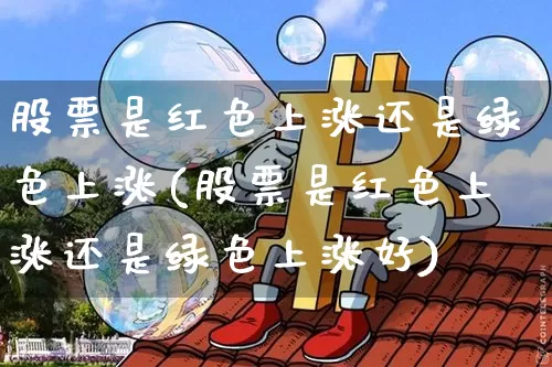 股票是红色上涨还是绿色上涨(股票是红色上涨还是绿色上涨好)_https://www.czytfl.com_期货行情_第1张