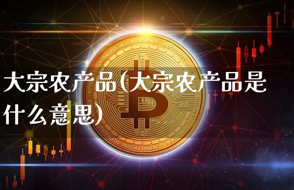 大宗农产品(大宗农产品是什么意思)_https://www.czytfl.com_期货走势_第1张