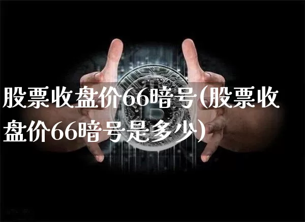 股票收盘价66暗号(股票收盘价66暗号是多少)_https://www.czytfl.com_期货_第1张