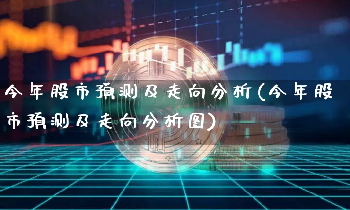 今年股市预测及走向分析(今年股市预测及走向分析图)_https://www.czytfl.com_期货行情_第1张
