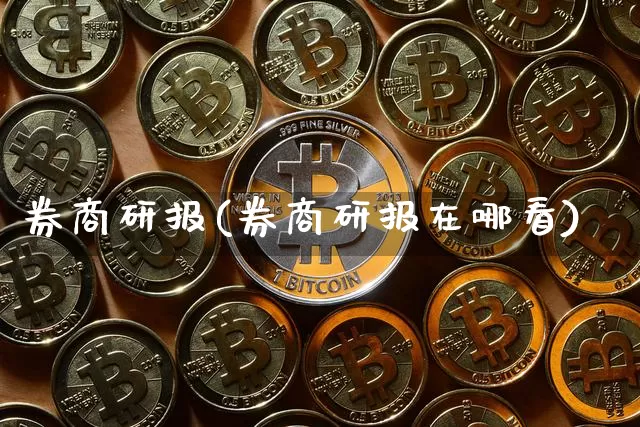 券商研报(券商研报在哪看)_https://www.czytfl.com_期货走势_第1张