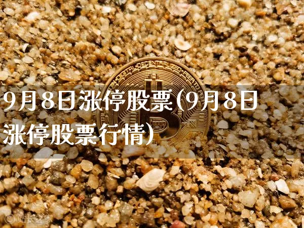 9月8日涨停股票(9月8日涨停股票行情)_https://www.czytfl.com_期货价格_第1张
