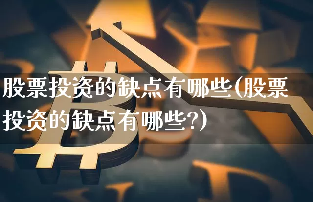 股票投资的缺点有哪些(股票投资的缺点有哪些?)_https://www.czytfl.com_期货走势_第1张