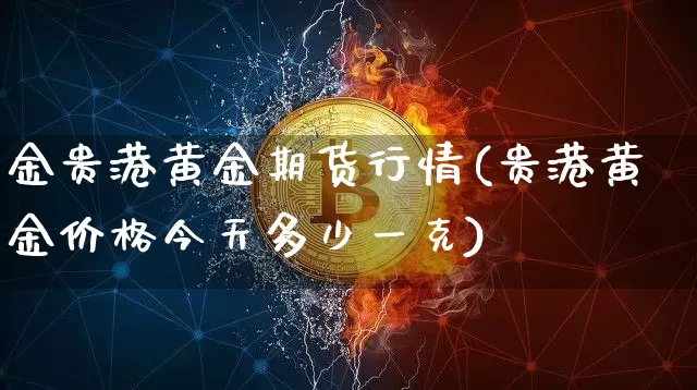 金贵港黄金期货行情(贵港黄金价格今天多少一克)_https://www.czytfl.com_期货交易_第1张