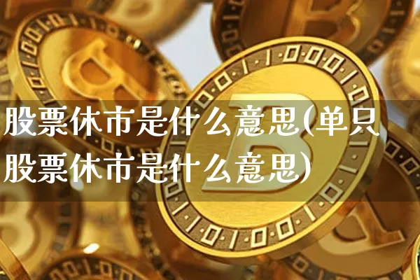 股票休市是什么意思(单只股票休市是什么意思)_https://www.czytfl.com_期货_第1张