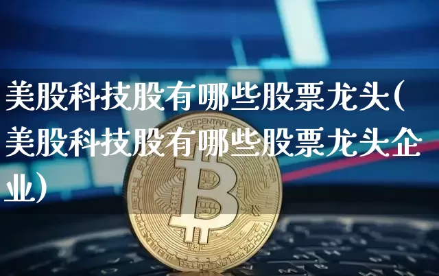 美股科技股有哪些股票龙头(美股科技股有哪些股票龙头企业)_https://www.czytfl.com_期货_第1张