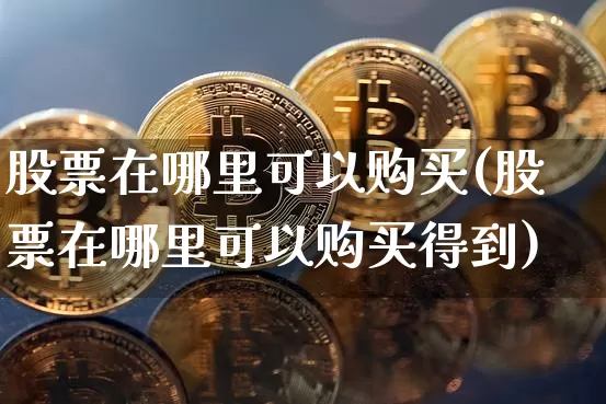 股票在哪里可以购买(股票在哪里可以购买得到)_https://www.czytfl.com_期货走势_第1张