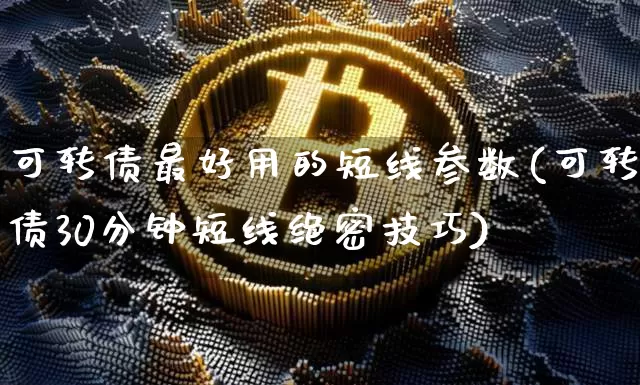 可转债最好用的短线参数(可转债30分钟短线绝密技巧)_https://www.czytfl.com_期货价格_第1张
