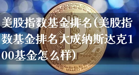美股指数基金排名(美股指数基金排名大成纳斯达克100基金怎么样)_https://www.czytfl.com_期货价格_第1张