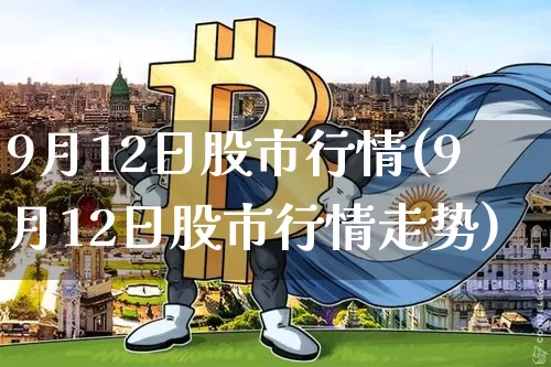 9月12日股市行情(9月12日股市行情走势)_https://www.czytfl.com_期货走势_第1张