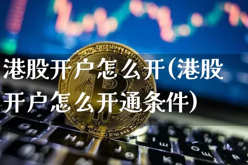 港股开户怎么开(港股开户怎么开通条件)_https://www.czytfl.com_期货价格_第1张
