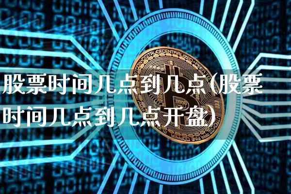 股票时间几点到几点(股票时间几点到几点开盘)_https://www.czytfl.com_期货价格_第1张