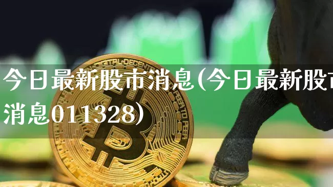 今日最新股市消息(今日最新股市消息011328)_https://www.czytfl.com_期货走势_第1张