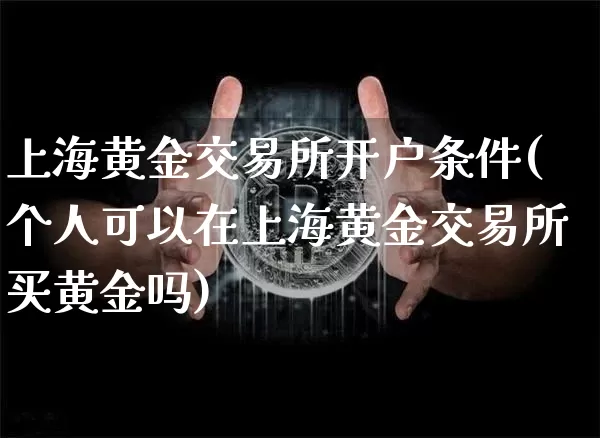 上海黄金交易所开户条件(个人可以在上海黄金交易所买黄金吗)_https://www.czytfl.com_期货价格_第1张