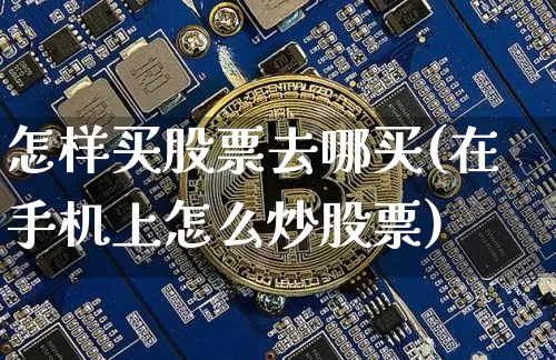 怎样买股票去哪买(在手机上怎么炒股票)_https://www.czytfl.com_期货_第1张