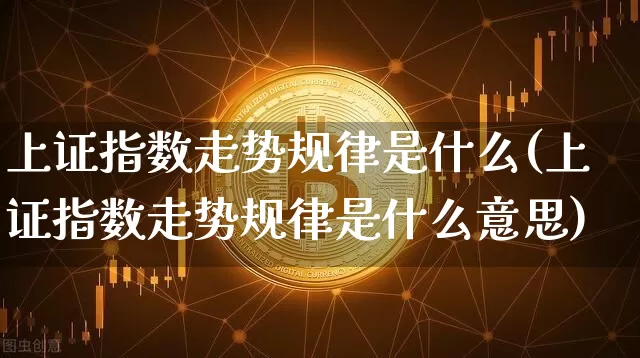 上证指数走势规律是什么(上证指数走势规律是什么意思)_https://www.czytfl.com_期货走势_第1张