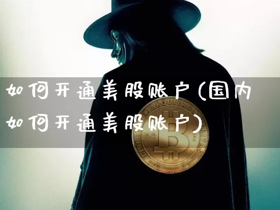 如何开通美股账户(国内如何开通美股账户)_https://www.czytfl.com_期货行情_第1张