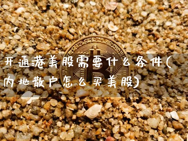开通港美股需要什么条件(内地散户怎么买美股)_https://www.czytfl.com_期货走势_第1张