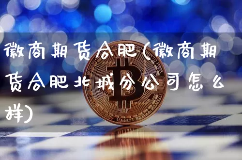 徽商期货合肥(徽商期货合肥北城分公司怎么样)_https://www.czytfl.com_期货行情_第1张