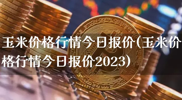 玉米价格行情今日报价(玉米价格行情今日报价2023)_https://www.czytfl.com_期货行情_第1张